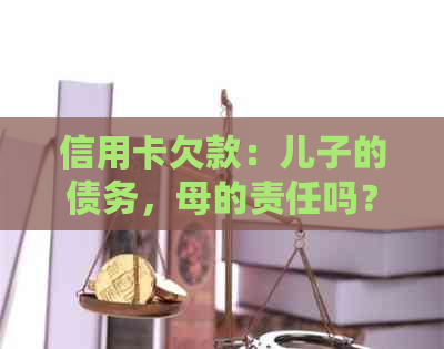 信用卡欠款：儿子的债务，母的责任吗？如何处理这个问题？