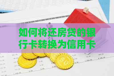 如何将还房贷的银行卡转换为信用卡并提升信用额度？