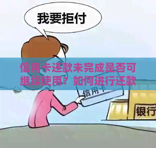 信用卡还款未完成是否可继续使用？如何进行还款？