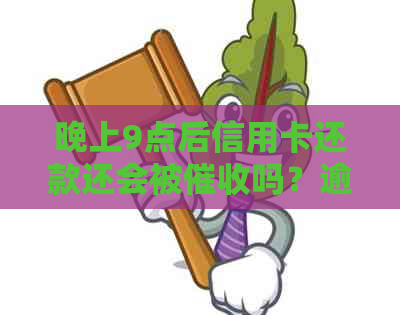 晚上9点后信用卡还款还会被吗？逾期处理策略解析