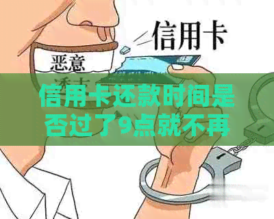 信用卡还款时间是否过了9点就不再催款？答案及相关注意事项解析