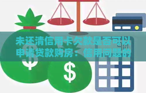 未还清信用卡欠款是否可以申请贷款购房：信用问题的影响与解决方案