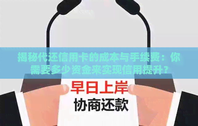 揭秘代还信用卡的成本与手续费：你需要多少资金来实现信用提升？