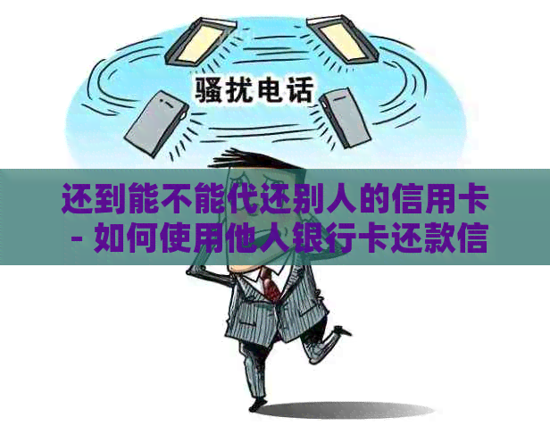 还到能不能代还别人的信用卡 - 如何使用他人银行卡还款信用卡？