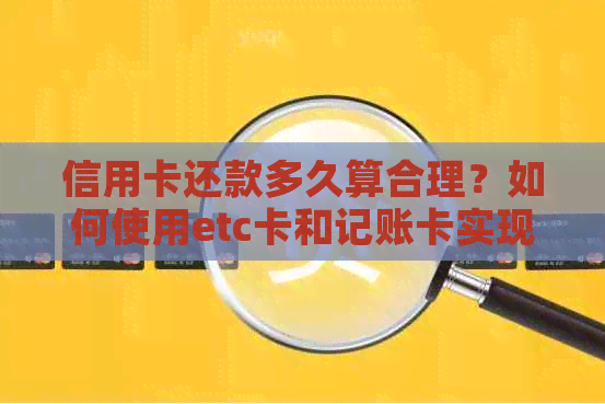 信用卡还款多久算合理？如何使用etc卡和记账卡实现汽车信用管理？