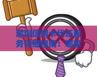 深圳信用卡代还服务详细指南：哪家公司最靠谱？还款流程、费用等一应俱全！