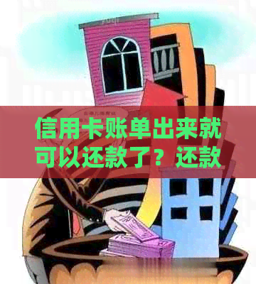 信用卡账单出来就可以还款了？还款后账单日会改吗？