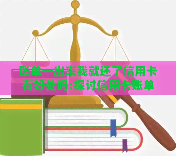 账单一出来我就还了信用卡有好处吗:探讨信用卡账单还款的便利性和好处