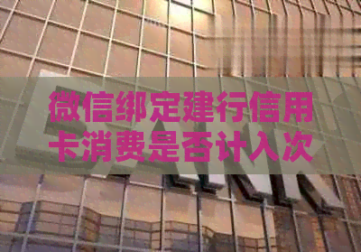 微信绑定建行信用卡消费是否计入次数，了解详情请点击