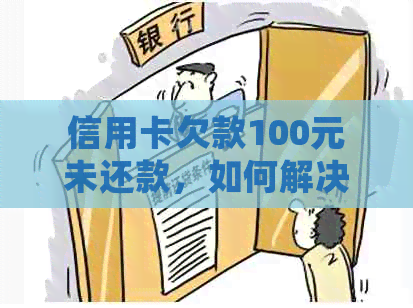 信用卡欠款100元未还款，如何解决？逾期后果与处理方法全面解析