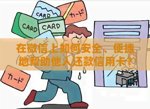 在微信上如何安全、便捷地帮助他人还款信用卡？详细步骤与注意事项