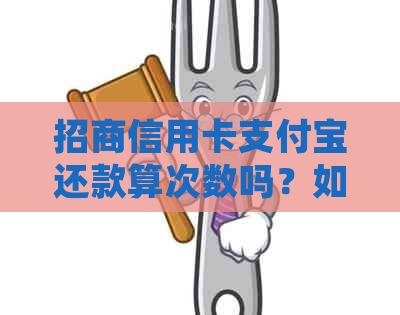 招商信用卡支付宝还款算次数吗？如何正确使用支付宝还招行信用卡？