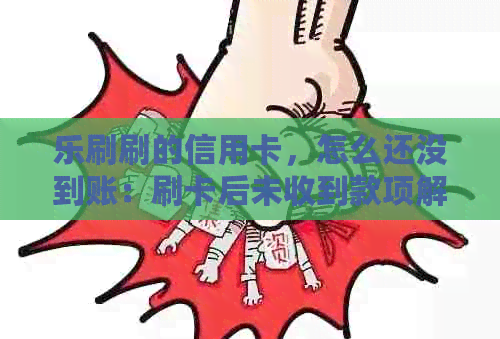 乐刷刷的信用卡，怎么还没到账：刷卡后未收到款项解决方法