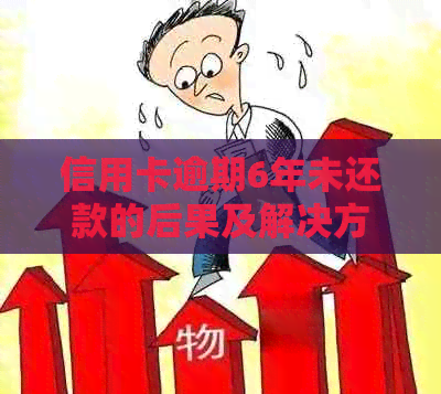 信用卡逾期6年未还款的后果及解决方案：是否会导致牢狱之灾？