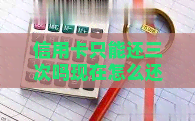 信用卡只能还三次吗现在怎么还款？