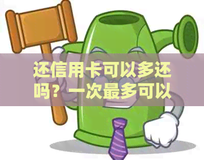 还信用卡可以多还吗？一次最多可以还多少？如何操作？是否可以分两张卡还？