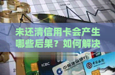 未还清信用卡会产生哪些后果？如何解决信用卡债务问题？