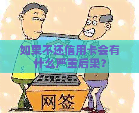 如果不还信用卡会有什么严重后果？