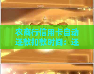 农商行信用卡自动还款扣款时间：还款日、扣款时机及频率。