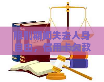 服刑期间失去人身自由，信用卡欠款无法偿还，怎么办？