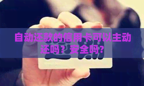 自动还款的信用卡可以主动还吗？安全吗？