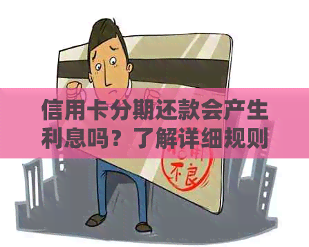 信用卡分期还款会产生利息吗？了解详细规则和费用计算方法