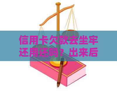 信用卡欠款去坐牢还用还吗？出来后银行仍会，需还款。