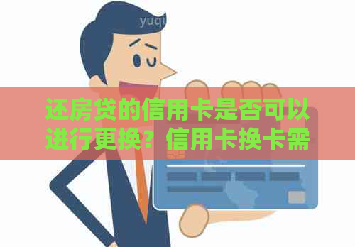 还房贷的信用卡是否可以进行更换？信用卡换卡需要注意哪些事项？