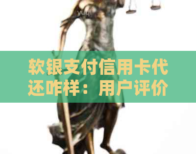 软银支付信用卡代还咋样：用户评价与教程详解，官网及如何提高养卡额度