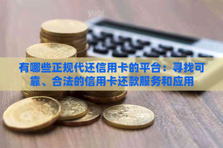 有哪些正规代还信用卡的平台：寻找可靠、合法的信用卡还款服务和应用