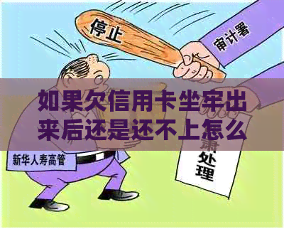 如果欠信用卡坐牢出来后还是还不上怎么办？ 银行会继续吗？