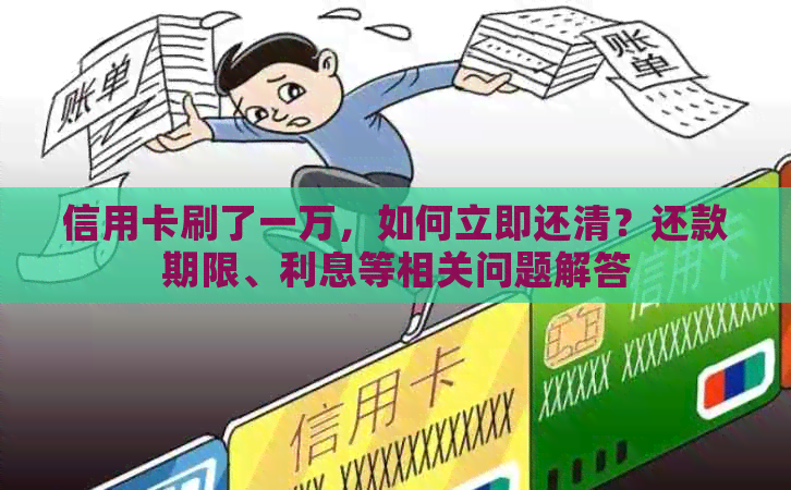 信用卡刷了一万，如何立即还清？还款期限、利息等相关问题解答