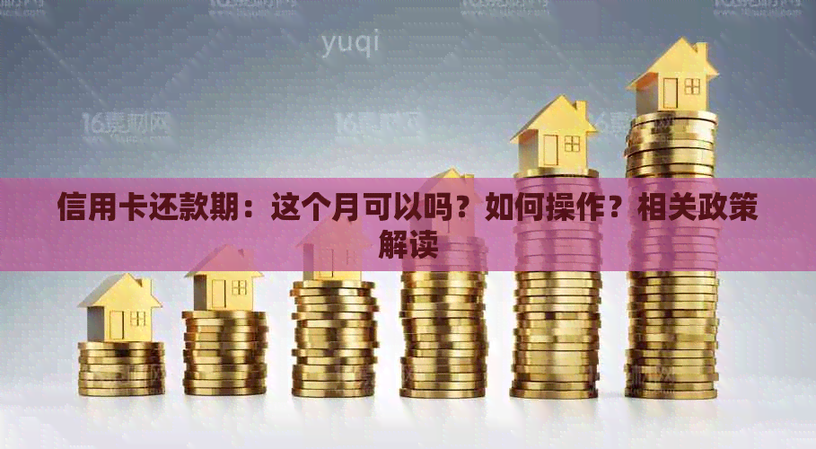 信用卡还款期：这个月可以吗？如何操作？相关政策解读