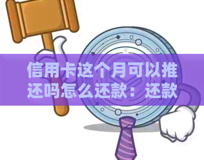 信用卡这个月可以推还吗怎么还款：还款及下个月还款解决办法