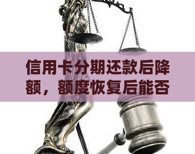 信用卡分期还款后降额，额度恢复后能否继续使用？及应对策略解析