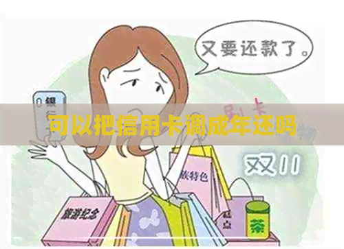 可以把信用卡调成年还吗