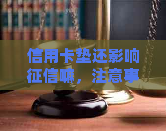 信用卡垫还影响嘛，注意事项及合法性探讨