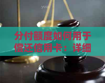 分付额度如何用于偿还信用卡：详细步骤及逾期还款资讯