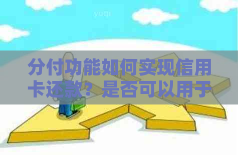 分付功能如何实现信用卡还款？是否可以用于还其他类型的贷款？