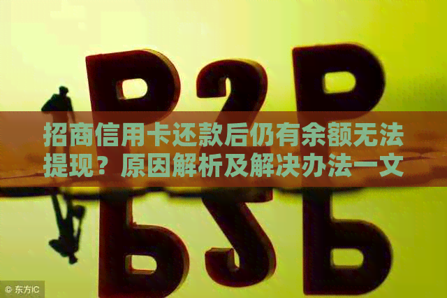 招商信用卡还款后仍有余额无法提现？原因解析及解决办法一文详解