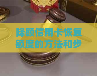 降额信用卡恢复额度的方法和步骤：解决您的信用问题