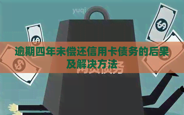 逾期四年未偿还信用卡债务的后果及解决方法