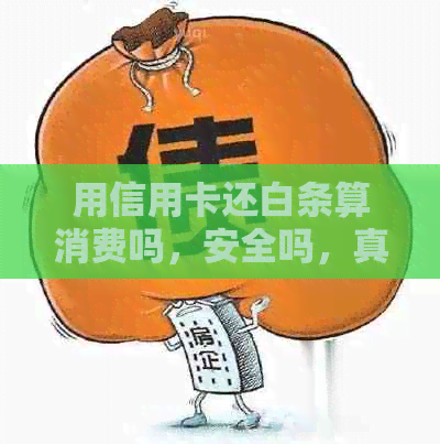 用信用卡还白条算消费吗，安全吗，真的吗？有利息吗？信用卡还白条。