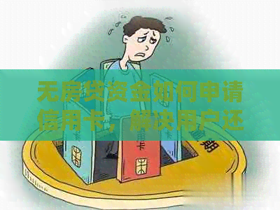 无房贷资金如何申请信用卡，解决用户还款压力与信用卡申请难题的综合指南