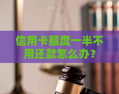 信用卡额度一半不用还款怎么办？