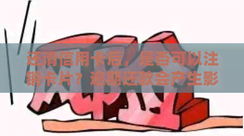 还清信用卡后，是否可以注销卡片？逾期还款会产生影响吗？