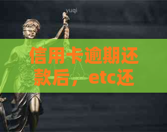 信用卡逾期还款后，etc还能用吗？怎么办？信用记录影响使用及解决方法解析