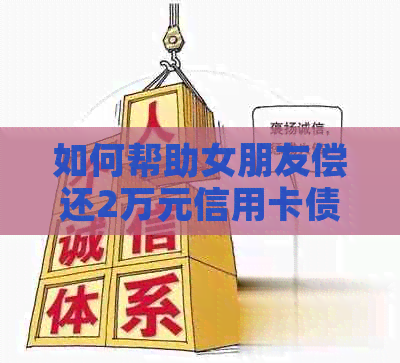 如何帮助女朋友偿还2万元信用卡债务：全面指南与实用建议