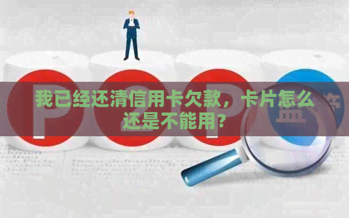 我已经还清信用卡欠款，卡片怎么还是不能用？