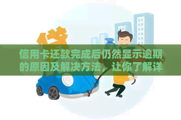 信用卡还款完成后仍然显示逾期的原因及解决方法，让你了解详细情况